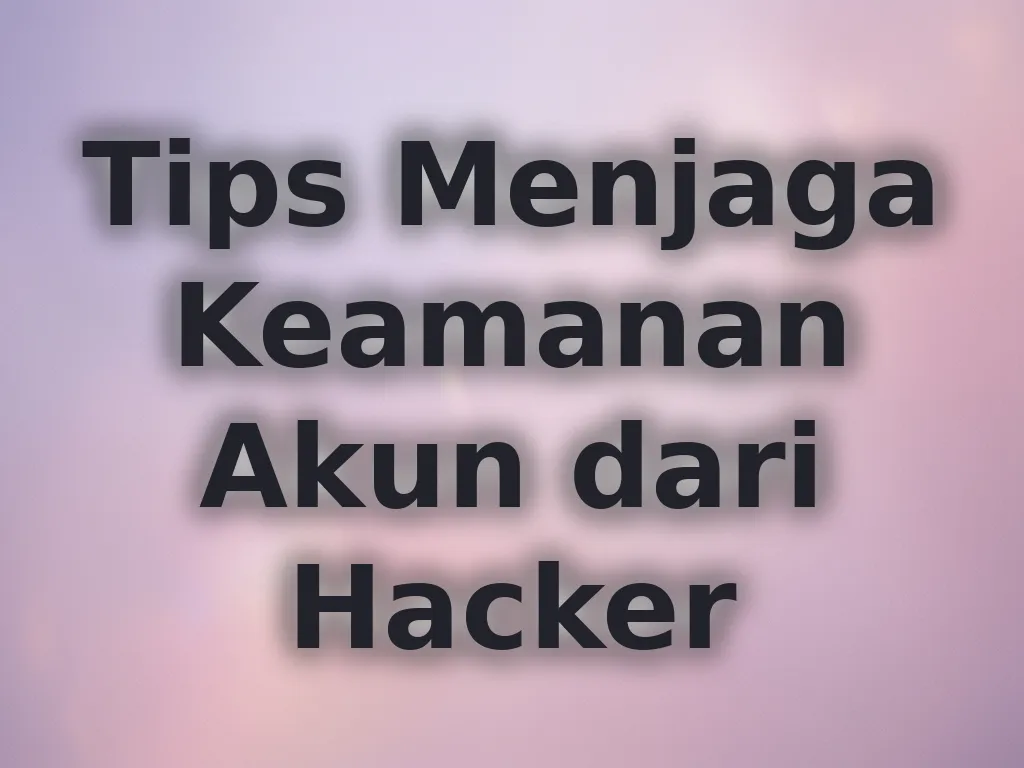 Tips Menjaga Keamanan Akun dari Hacker