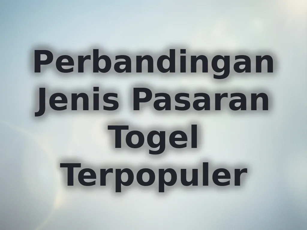 Perbandingan Jenis Pasaran Togel Terpopuler