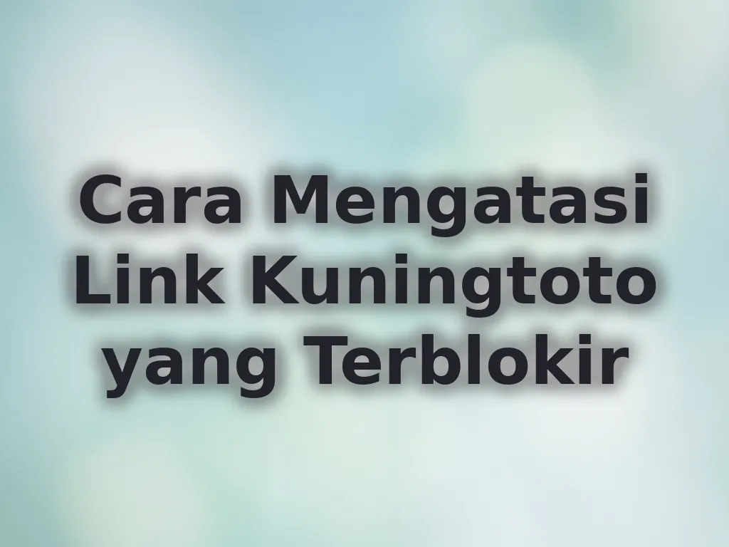 Cara Mengatasi Link Kuningtoto yang Terblokir