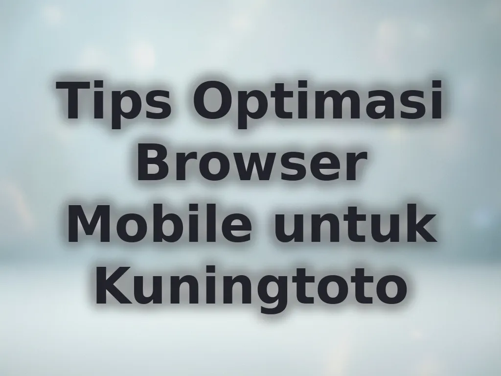 Tips Optimasi Browser Mobile untuk Kuningtoto
